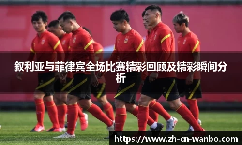 叙利亚与菲律宾全场比赛精彩回顾及精彩瞬间分析