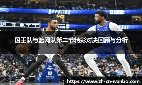 国王队与篮网队第二节精彩对决回顾与分析
